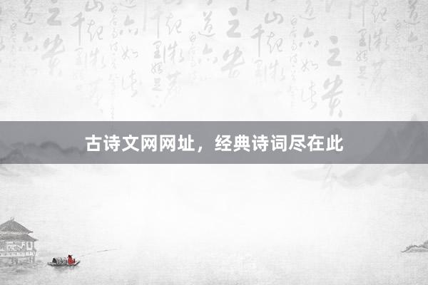 古诗文网网址,经典诗词尽在此